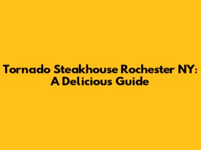 Tornado Steakhouse Rochester NY: A Delicious Guide