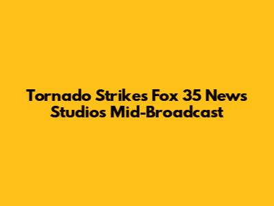 Tornado Strikes Fox 35 News Studios Mid-Broadcast