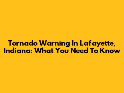 Tornado Warning In Lafayette, Indiana: What You Need To Know