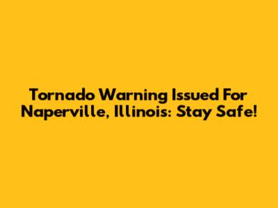 Tornado Warning Issued For Naperville, Illinois: Stay Safe!