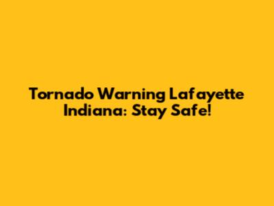 Tornado Warning Lafayette Indiana: Stay Safe!
