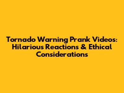Tornado Warning Prank Videos: Hilarious Reactions & Ethical Considerations