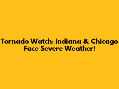 Tornado Watch: Indiana & Chicago Face Severe Weather!