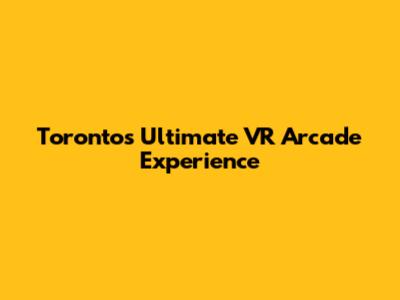 Toronto's Ultimate VR Arcade Experience