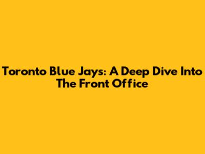 Toronto Blue Jays: A Deep Dive Into The Front Office