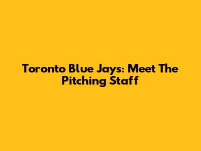 Toronto Blue Jays: Meet The Pitching Staff