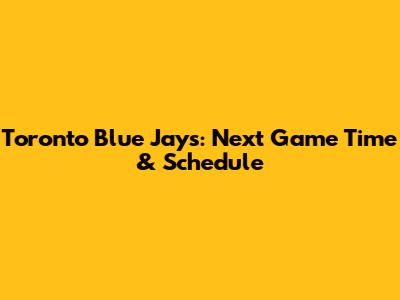 Toronto Blue Jays: Next Game Time & Schedule