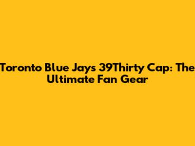 Toronto Blue Jays 39Thirty Cap: The Ultimate Fan Gear