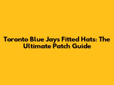 Toronto Blue Jays Fitted Hats: The Ultimate Patch Guide