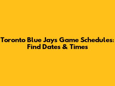 Toronto Blue Jays Game Schedules: Find Dates & Times