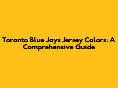 Toronto Blue Jays Jersey Colors: A Comprehensive Guide