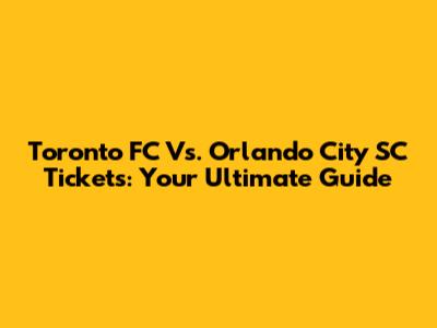 Toronto FC Vs. Orlando City SC Tickets: Your Ultimate Guide