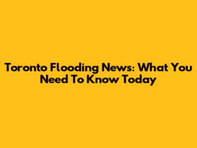Toronto Flooding News: What You Need To Know Today