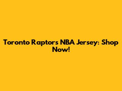 Toronto Raptors NBA Jersey: Shop Now!