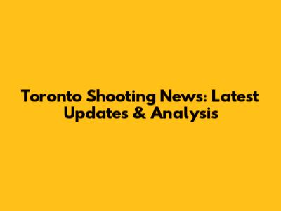Toronto Shooting News: Latest Updates & Analysis