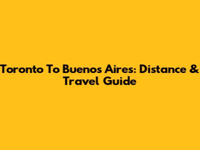 Toronto To Buenos Aires: Distance & Travel Guide