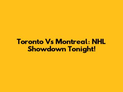 Toronto Vs Montreal: NHL Showdown Tonight!