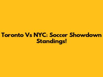 Toronto Vs NYC: Soccer Showdown Standings!