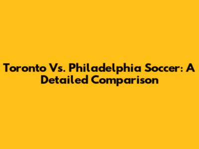 Toronto Vs. Philadelphia Soccer: A Detailed Comparison