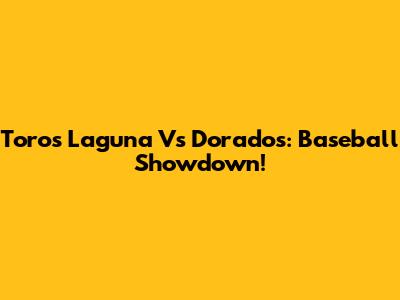 Toros Laguna Vs Dorados: Baseball Showdown!