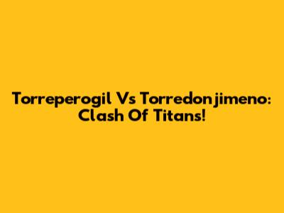 Torreperogil Vs Torredonjimeno: Clash Of Titans!