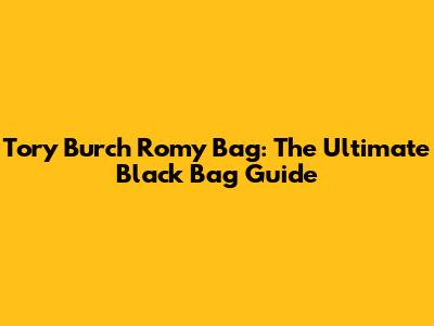 Tory Burch Romy Bag: The Ultimate Black Bag Guide