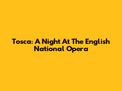 Tosca: A Night At The English National Opera