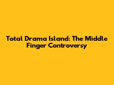 Total Drama Island: The Middle Finger Controversy