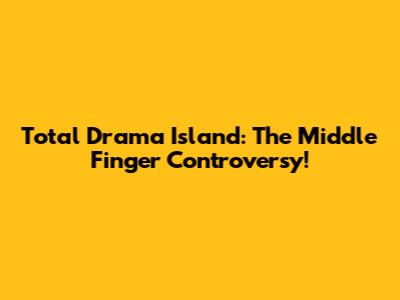Total Drama Island: The Middle Finger Controversy!