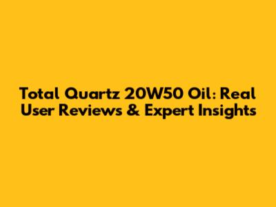 Total Quartz 20W50 Oil: Real User Reviews & Expert Insights
