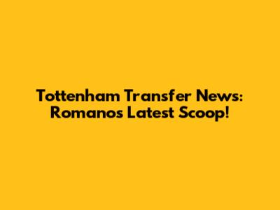 Tottenham Transfer News: Romano's Latest Scoop!