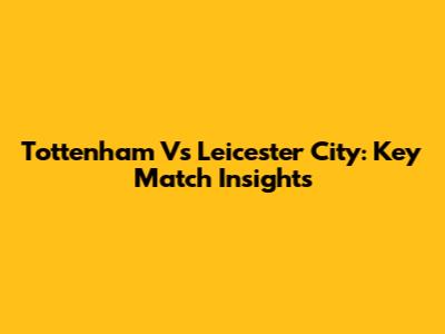 Tottenham Vs Leicester City: Key Match Insights