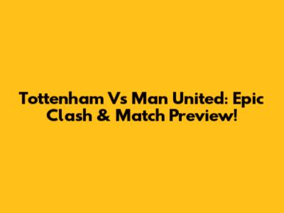 Tottenham Vs Man United: Epic Clash & Match Preview!
