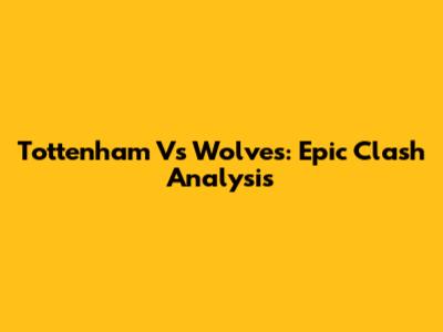 Tottenham Vs Wolves: Epic Clash Analysis