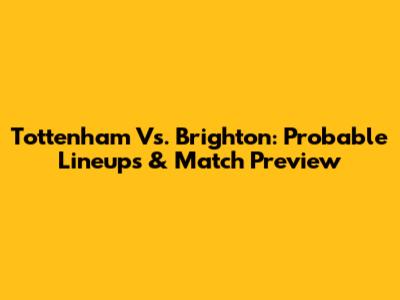 Tottenham Vs. Brighton: Probable Lineups & Match Preview