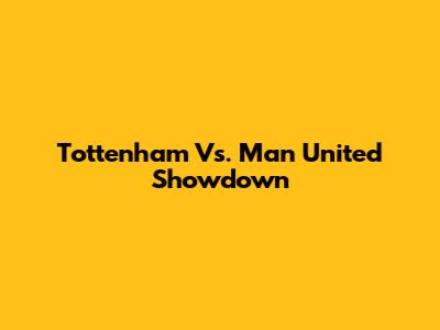 Tottenham Vs. Man United Showdown