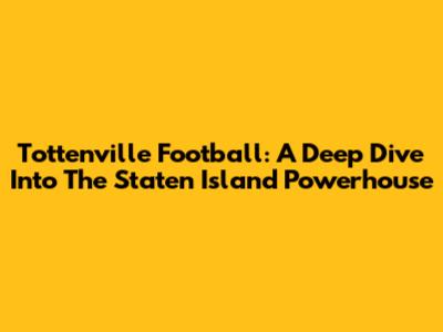 Tottenville Football: A Deep Dive Into The Staten Island Powerhouse