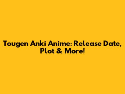 Tougen Anki Anime: Release Date, Plot & More!