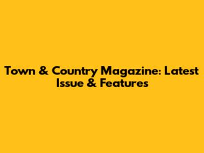 Town & Country Magazine: Latest Issue & Features