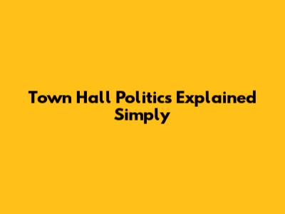Town Hall Politics Explained Simply