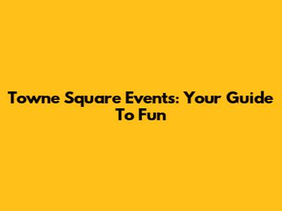Towne Square Events: Your Guide To Fun
