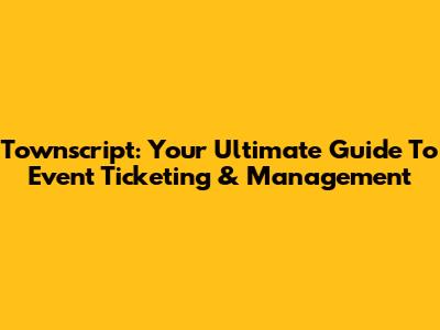 Townscript: Your Ultimate Guide To Event Ticketing & Management