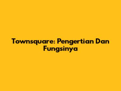Townsquare: Pengertian Dan Fungsinya