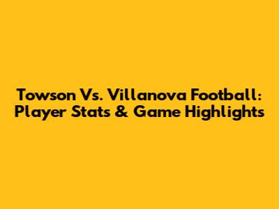 Towson Vs. Villanova Football: Player Stats & Game Highlights