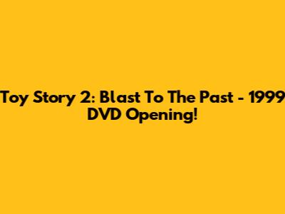 Toy Story 2: Blast To The Past - 1999 DVD Opening!