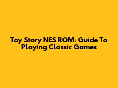 Toy Story NES ROM: Guide To Playing Classic Games