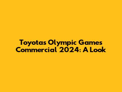 Toyota's Olympic Games Commercial 2024: A Look