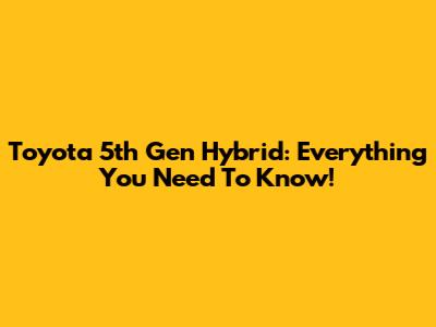 Toyota 5th Gen Hybrid: Everything You Need To Know!