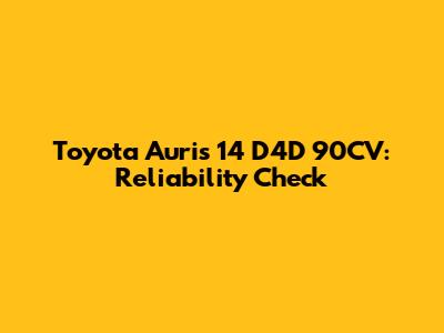 Toyota Auris 14 D4D 90CV: Reliability Check