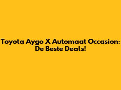 Toyota Aygo X Automaat Occasion: De Beste Deals!